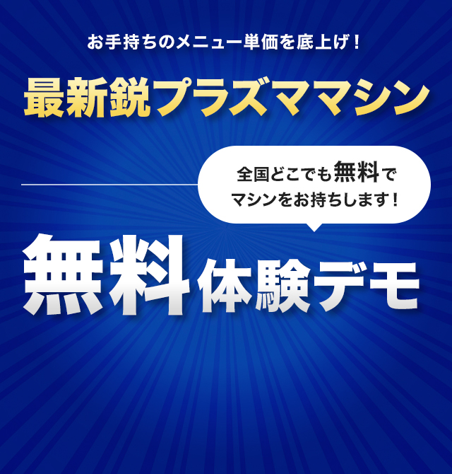 お手持ちのメニュー単価を底上げ！最新鋭プラズママシン 無料体験デモ